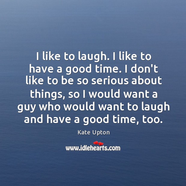 I like to laugh. I like to have a good time. I Kate Upton Picture Quote
