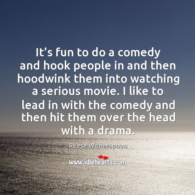 I like to lead in with the comedy and then hit them over the head with a drama. Reese Witherspoon Picture Quote