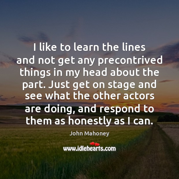 I like to learn the lines and not get any precontrived things John Mahoney Picture Quote