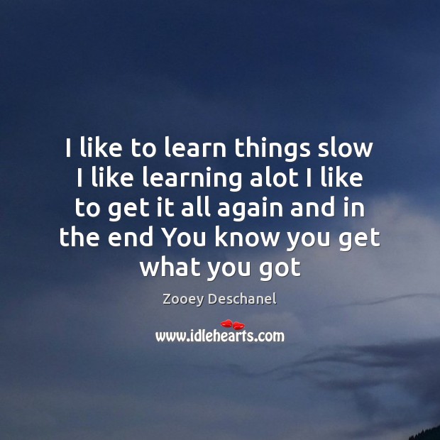 I like to learn things slow I like learning alot I like Zooey Deschanel Picture Quote