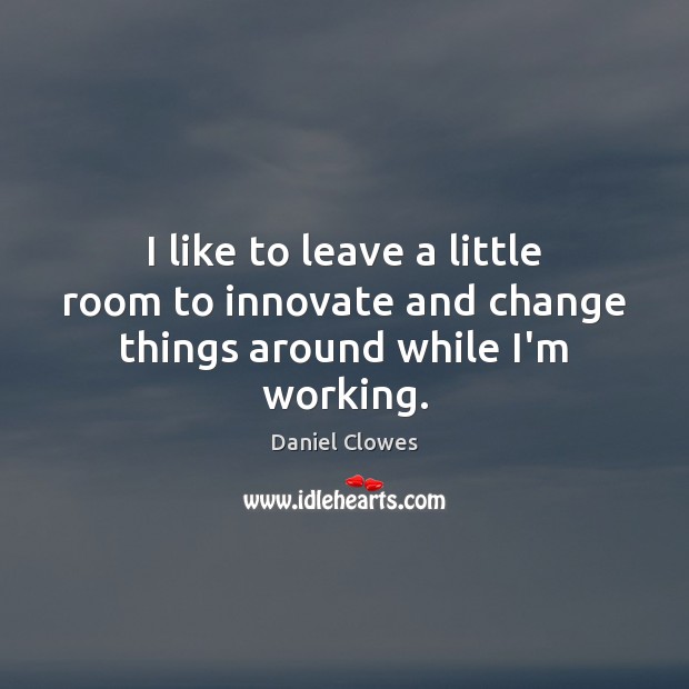 I like to leave a little room to innovate and change things around while I’m working. Daniel Clowes Picture Quote