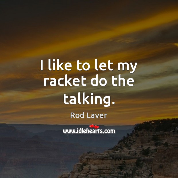 I like to let my racket do the talking. Rod Laver Picture Quote