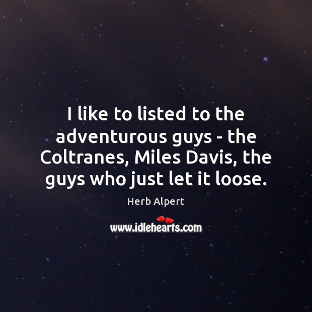 I like to listed to the adventurous guys – the Coltranes, Miles Herb Alpert Picture Quote