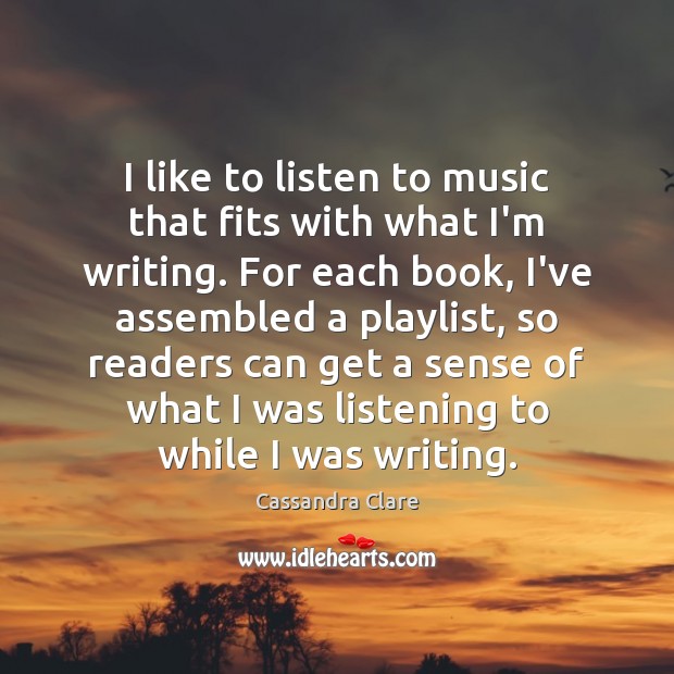 I like to listen to music that fits with what I’m writing. Cassandra Clare Picture Quote