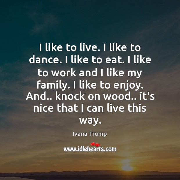 I like to live. I like to dance. I like to eat. Ivana Trump Picture Quote