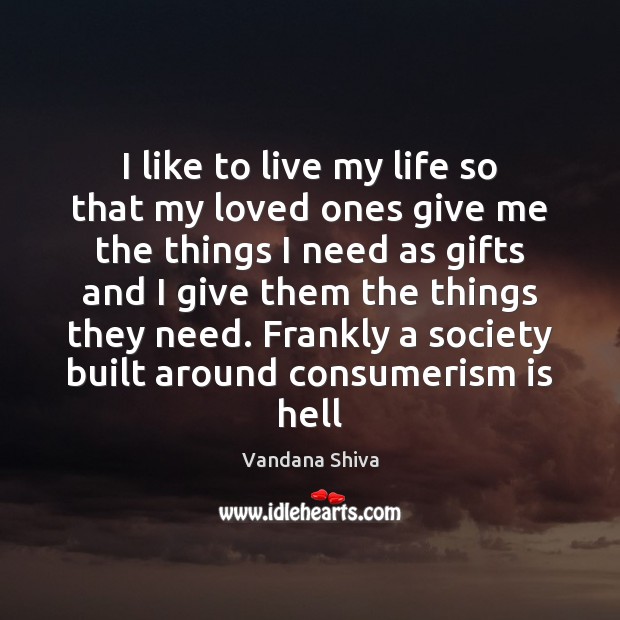 I like to live my life so that my loved ones give Vandana Shiva Picture Quote