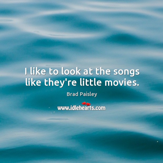 I like to look at the songs like they’re little movies. Image
