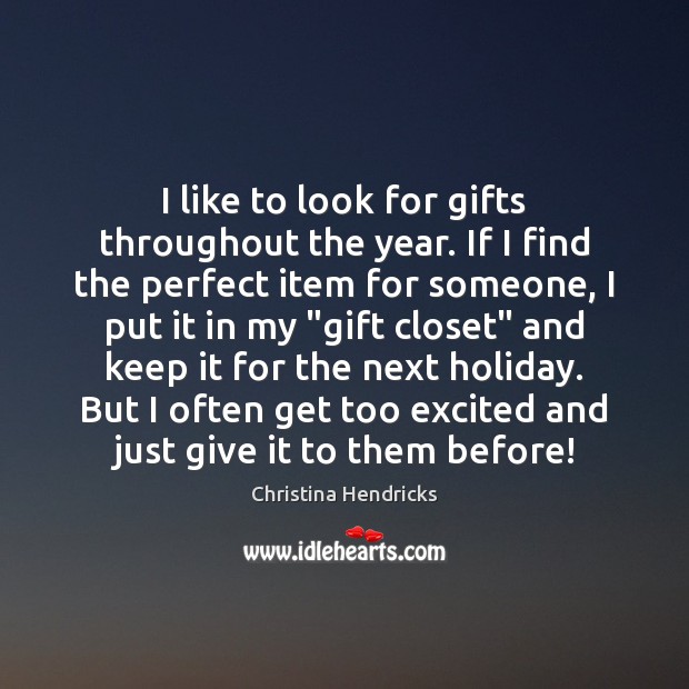 I like to look for gifts throughout the year. If I find Christina Hendricks Picture Quote