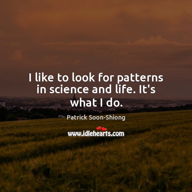 I like to look for patterns in science and life. It’s what I do. Patrick Soon-Shiong Picture Quote