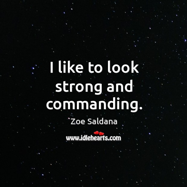 I like to look strong and commanding. Zoe Saldana Picture Quote