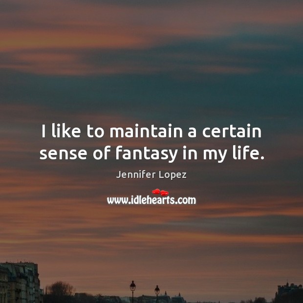 I like to maintain a certain sense of fantasy in my life. Jennifer Lopez Picture Quote