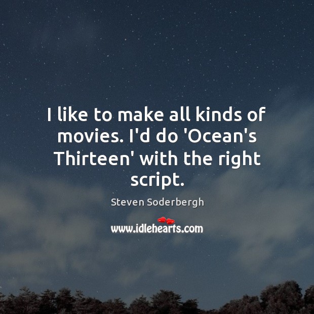 I like to make all kinds of movies. I’d do ‘Ocean’s Thirteen’ with the right script. Steven Soderbergh Picture Quote