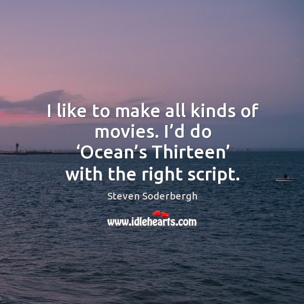 I like to make all kinds of movies. I’d do ‘ocean’s thirteen’ with the right script. Image