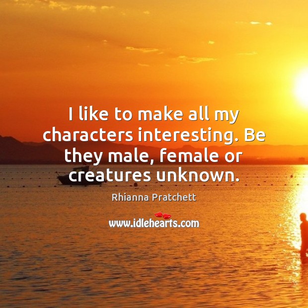 I like to make all my characters interesting. Be they male, female or creatures unknown. Image