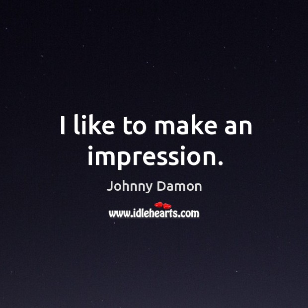 I like to make an impression. Johnny Damon Picture Quote