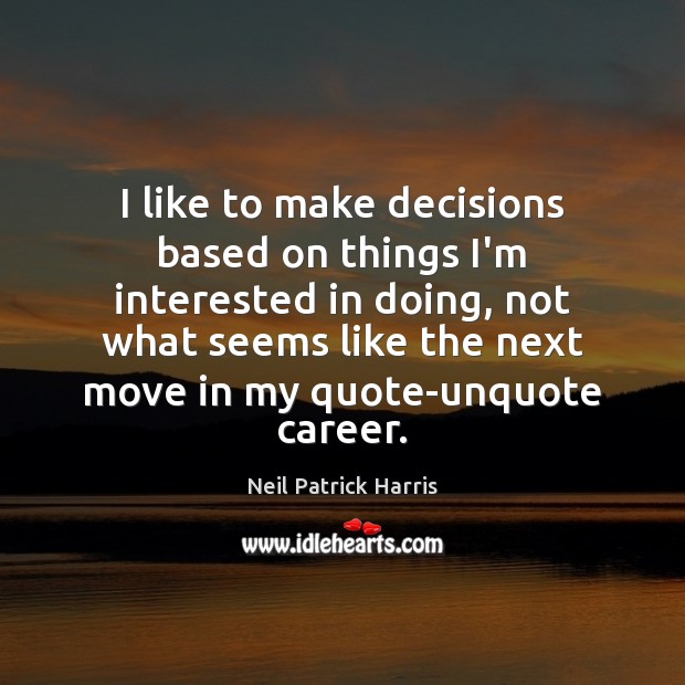 I like to make decisions based on things I’m interested in doing, Neil Patrick Harris Picture Quote