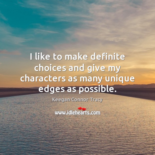 I like to make definite choices and give my characters as many unique edges as possible. Keegan Connor Tracy Picture Quote