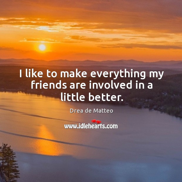 I like to make everything my friends are involved in a little better. Friendship Quotes Image