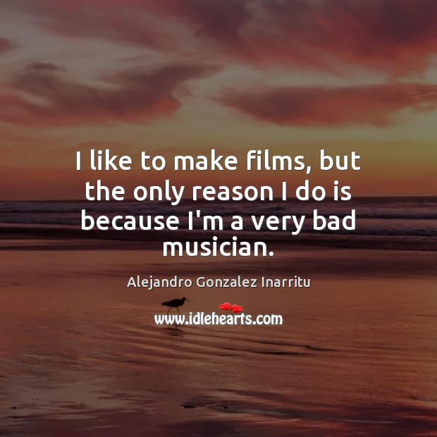 I like to make films, but the only reason I do is because I’m a very bad musician. Image