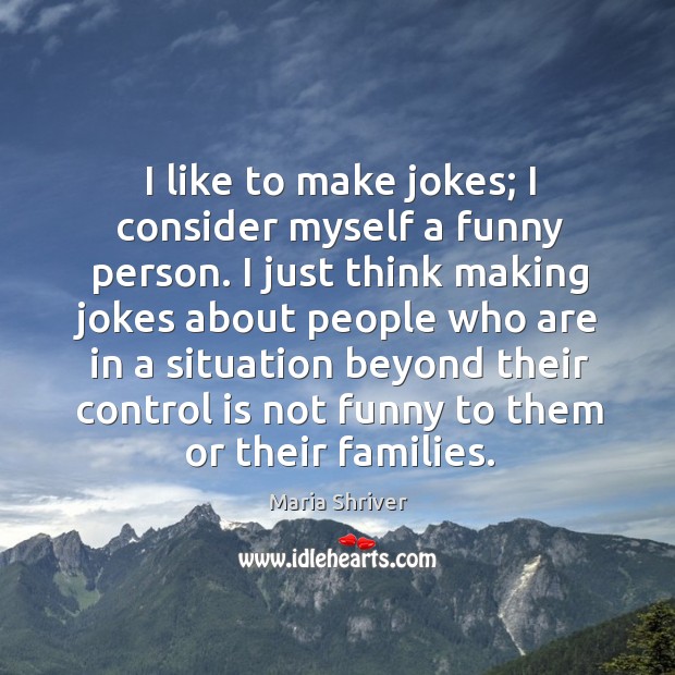 I like to make jokes; I consider myself a funny person. Maria Shriver Picture Quote