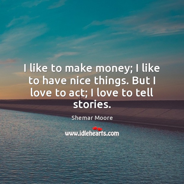 I like to make money; I like to have nice things. But Shemar Moore Picture Quote