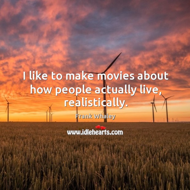 I like to make movies about how people actually live, realistically. Image