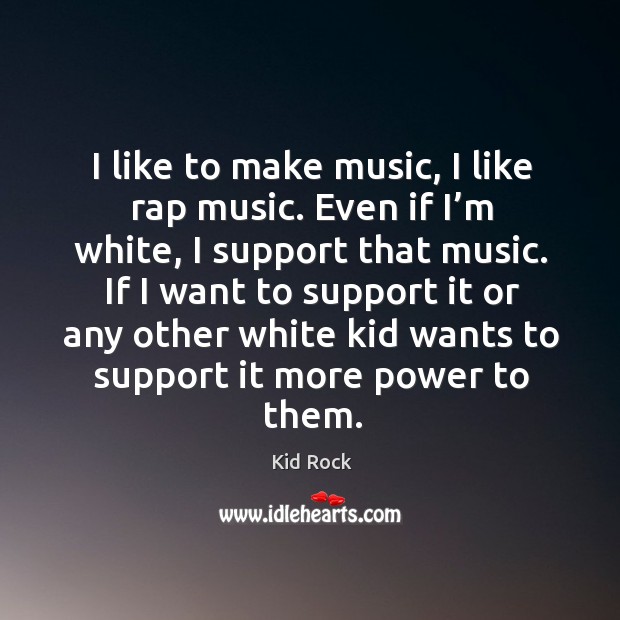 I like to make music, I like rap music. Even if I’m white Kid Rock Picture Quote