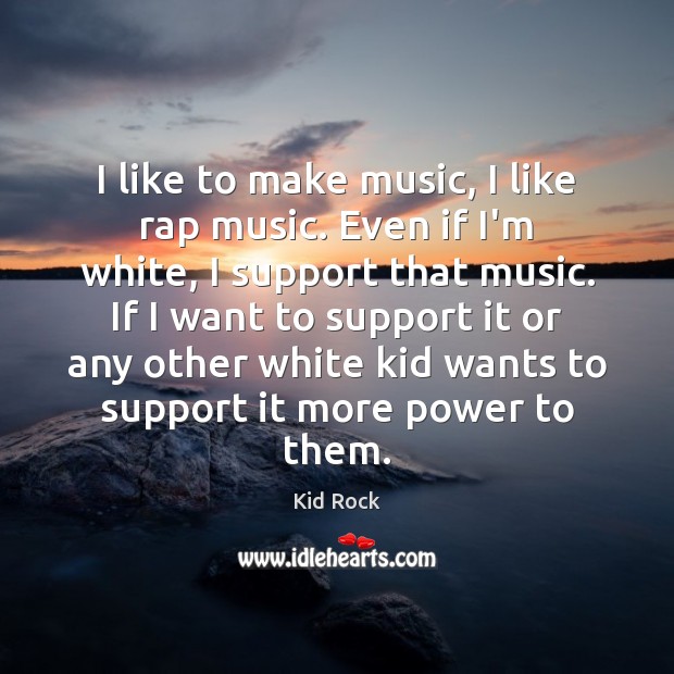 I like to make music, I like rap music. Even if I’m Kid Rock Picture Quote