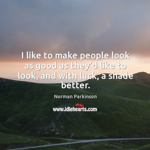 I like to make people look as good as they’d like to look, and with luck, a shade better. Image
