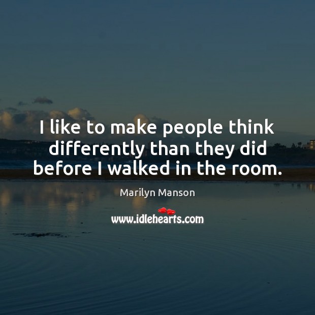 I like to make people think differently than they did before I walked in the room. Image