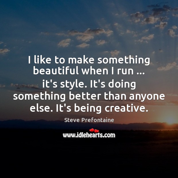 I like to make something beautiful when I run … it’s style. It’s Steve Prefontaine Picture Quote