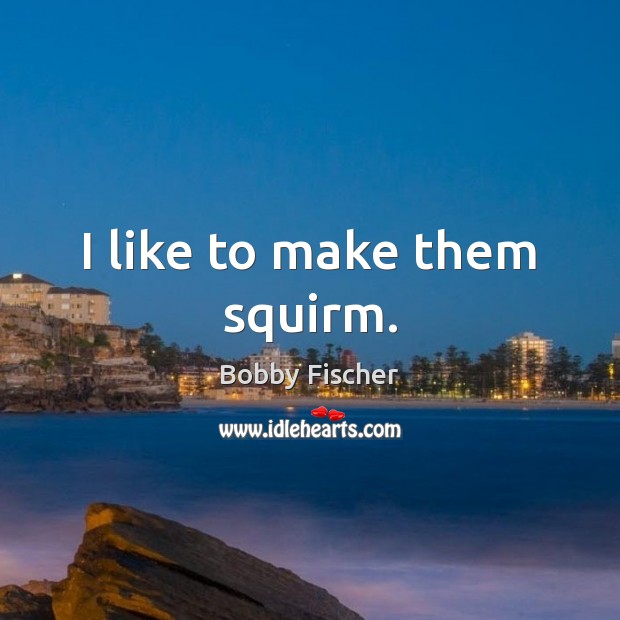 I like to make them squirm. Bobby Fischer Picture Quote