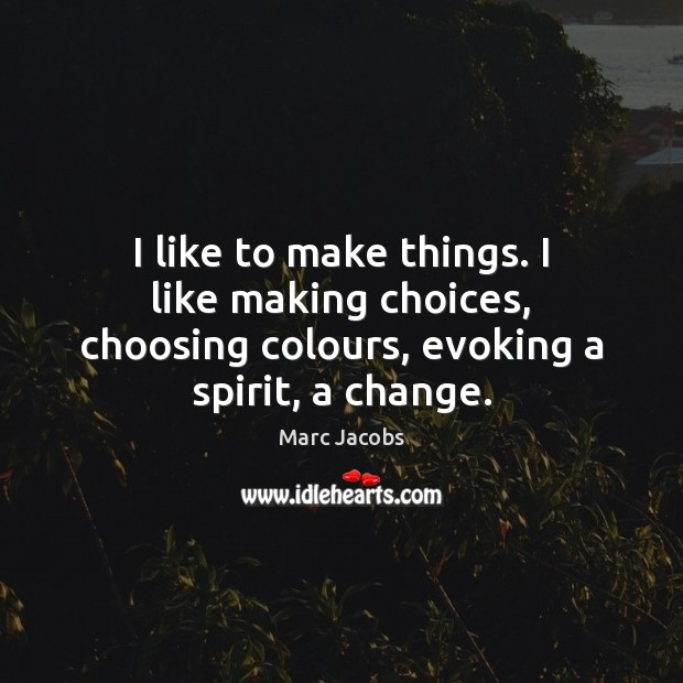 I like to make things. I like making choices, choosing colours, evoking Marc Jacobs Picture Quote
