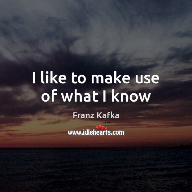 I like to make use of what I know Franz Kafka Picture Quote