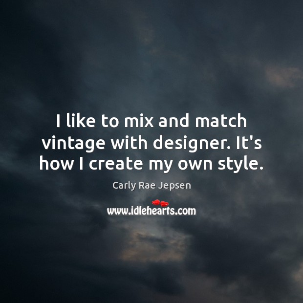 I like to mix and match vintage with designer. It’s how I create my own style. Carly Rae Jepsen Picture Quote