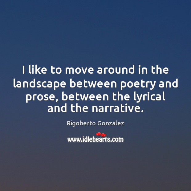 I like to move around in the landscape between poetry and prose, Rigoberto Gonzalez Picture Quote
