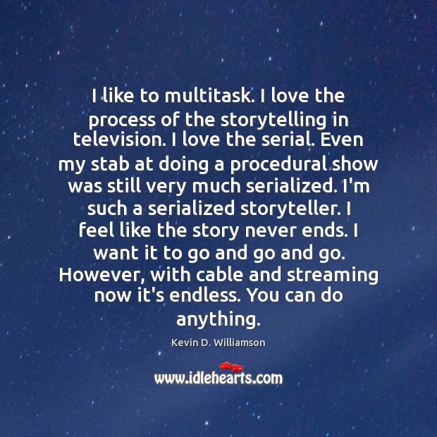I like to multitask. I love the process of the storytelling in Kevin D. Williamson Picture Quote
