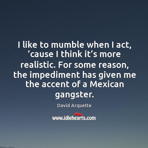 I like to mumble when I act, ’cause I think it’s more realistic. David Arquette Picture Quote