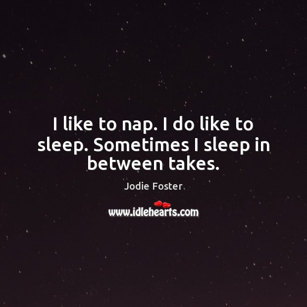 I like to nap. I do like to sleep. Sometimes I sleep in between takes. Jodie Foster Picture Quote