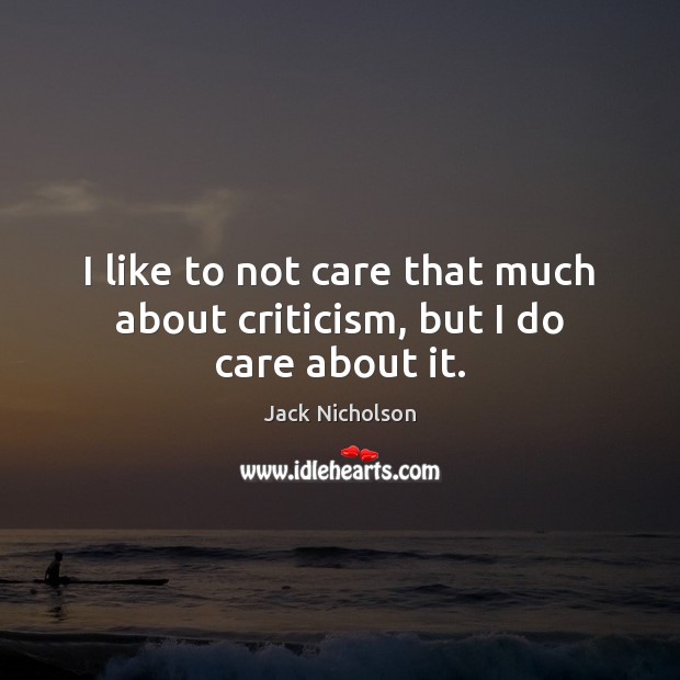 I like to not care that much about criticism, but I do care about it. Jack Nicholson Picture Quote
