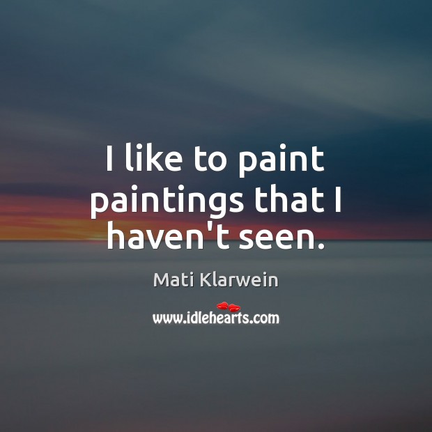 I like to paint paintings that I haven’t seen. Mati Klarwein Picture Quote