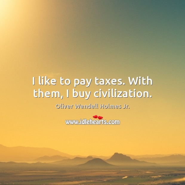 I like to pay taxes. With them, I buy civilization. Oliver Wendell Holmes Jr. Picture Quote