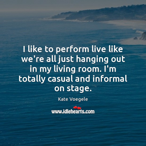 I like to perform live like we’re all just hanging out in Kate Voegele Picture Quote