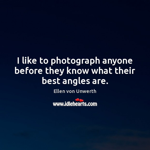 I like to photograph anyone before they know what their best angles are. Ellen von Unwerth Picture Quote