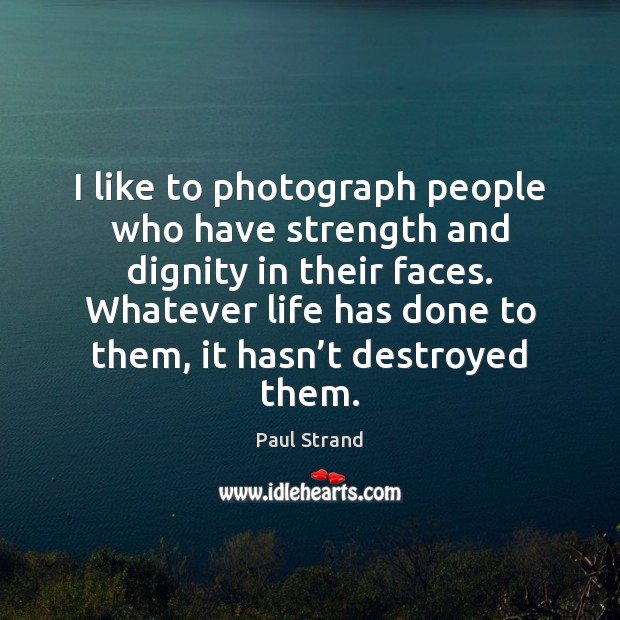 I like to photograph people who have strength and dignity in their Paul Strand Picture Quote