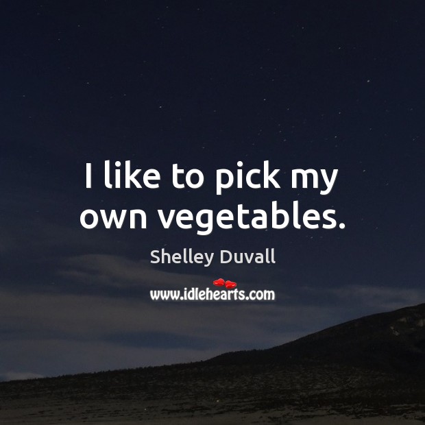 I like to pick my own vegetables. Shelley Duvall Picture Quote