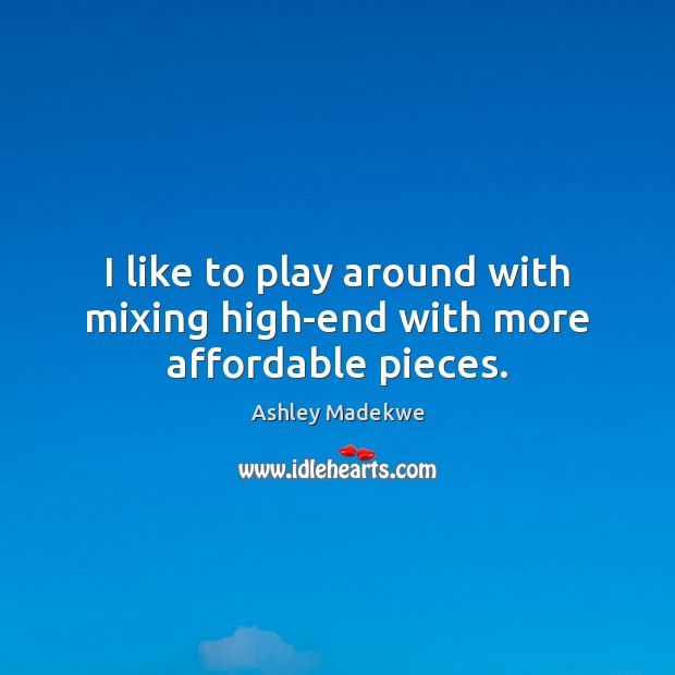 I like to play around with mixing high-end with more affordable pieces. Ashley Madekwe Picture Quote