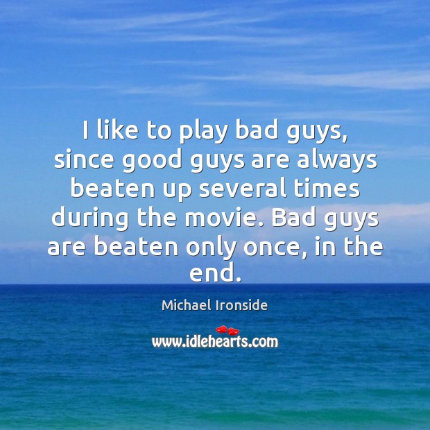 I like to play bad guys, since good guys are always beaten Michael Ironside Picture Quote