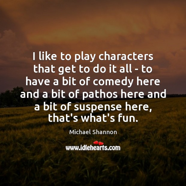 I like to play characters that get to do it all – Michael Shannon Picture Quote