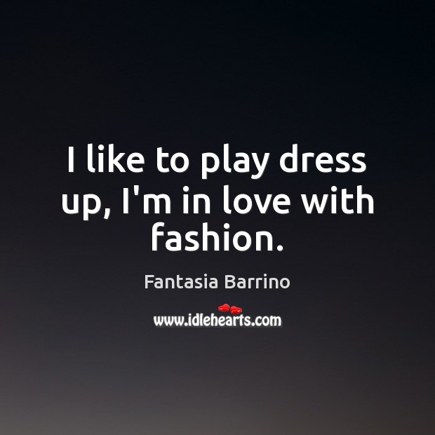 I like to play dress up, I’m in love with fashion. Fantasia Barrino Picture Quote